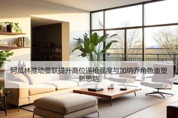 阿莫林推动曼联提升高位逼抢强度与加纳乔角色重塑新思路