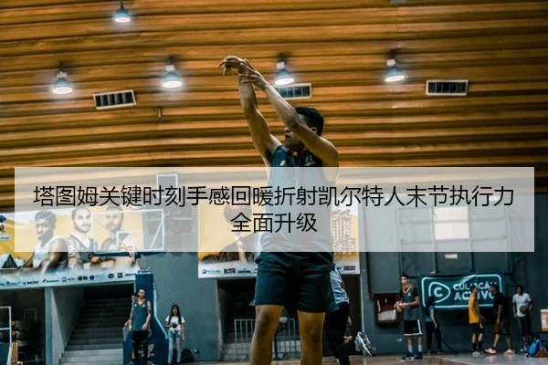 塔图姆关键时刻手感回暖折射凯尔特人末节执行力全面升级